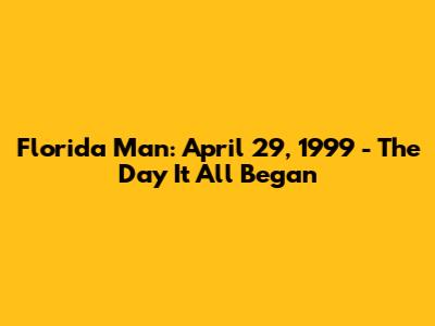 Florida Man: April 29, 1999 - The Day It All Began