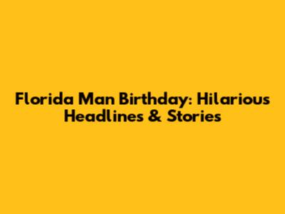 Florida Man Birthday: Hilarious Headlines & Stories
