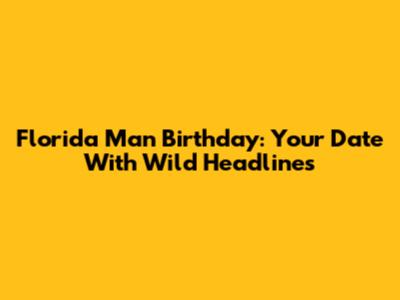 Florida Man Birthday: Your Date With Wild Headlines