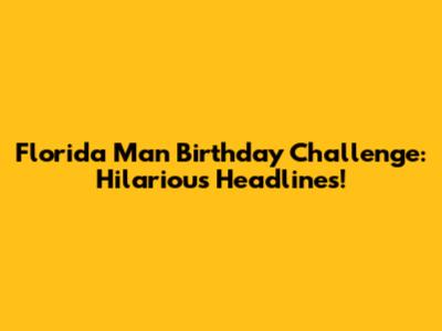 Florida Man Birthday Challenge: Hilarious Headlines!