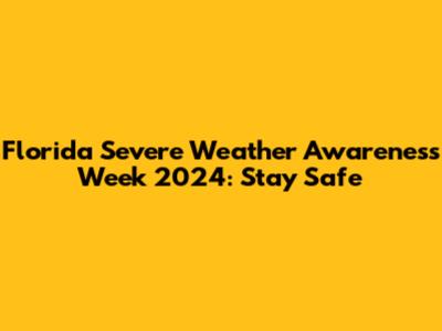 Florida Severe Weather Awareness Week 2024: Stay Safe