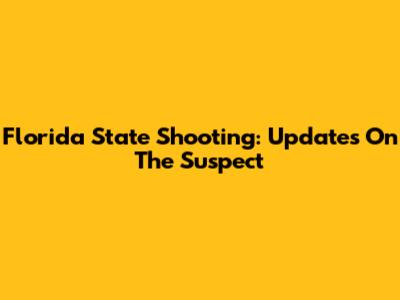 Florida State Shooting: Updates On The Suspect