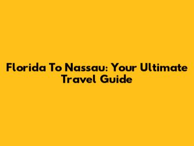 Florida To Nassau: Your Ultimate Travel Guide