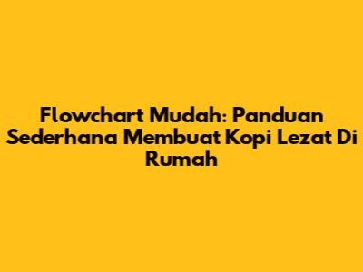 Flowchart Mudah: Panduan Sederhana Membuat Kopi Lezat Di Rumah