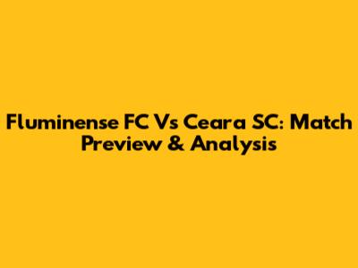 Fluminense FC Vs Ceara SC: Match Preview & Analysis