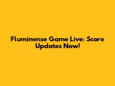 Fluminense Game Live: Score Updates Now!