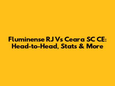 Fluminense RJ Vs Ceara SC CE: Head-to-Head, Stats & More
