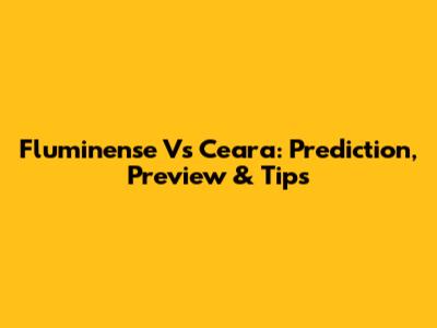 Fluminense Vs Ceara: Prediction, Preview & Tips