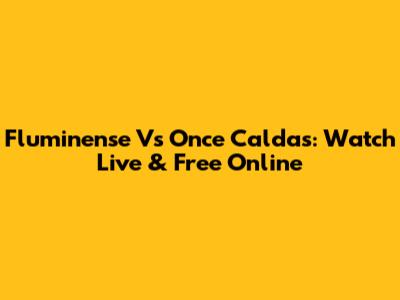 Fluminense Vs Once Caldas: Watch Live & Free Online