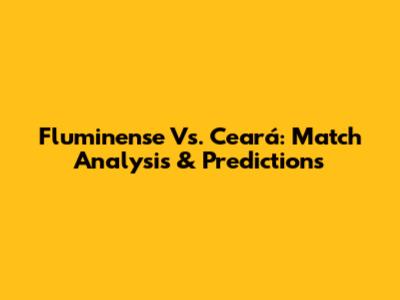 Fluminense Vs. Ceará: Match Analysis & Predictions