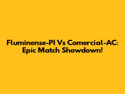 Fluminense-PI Vs Comercial-AC: Epic Match Showdown!