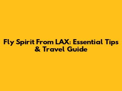 Fly Spirit From LAX: Essential Tips & Travel Guide