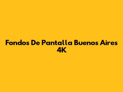 Fondos De Pantalla Buenos Aires 4K