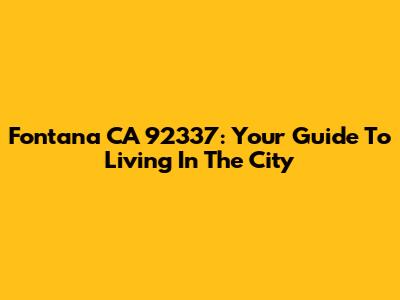 Fontana CA 92337: Your Guide To Living In The City
