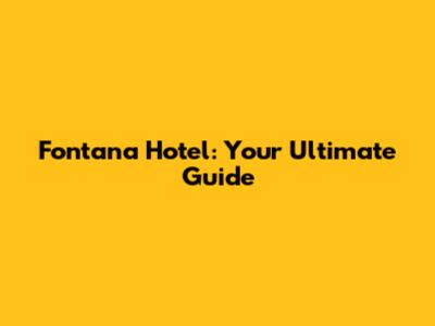 Fontana Hotel: Your Ultimate Guide