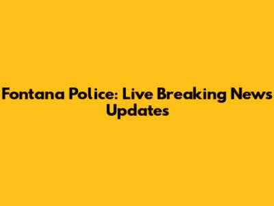 Fontana Police: Live Breaking News Updates