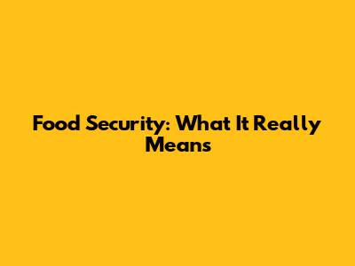 Food Security: What It Really Means