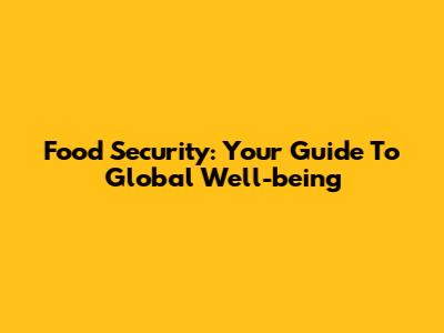 Food Security: Your Guide To Global Well-being