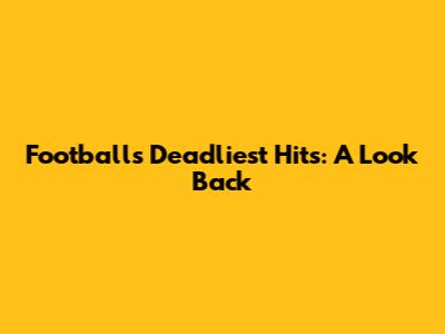 Football's Deadliest Hits: A Look Back