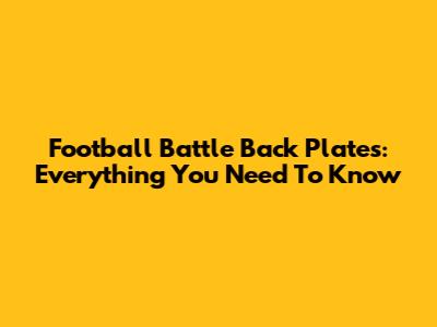 Football Battle Back Plates: Everything You Need To Know