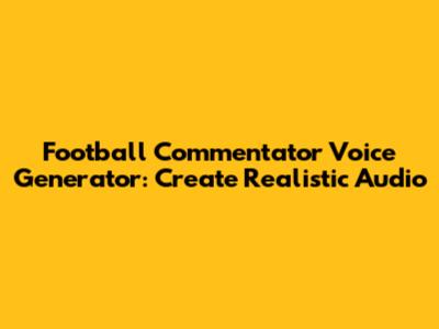 Football Commentator Voice Generator: Create Realistic Audio
