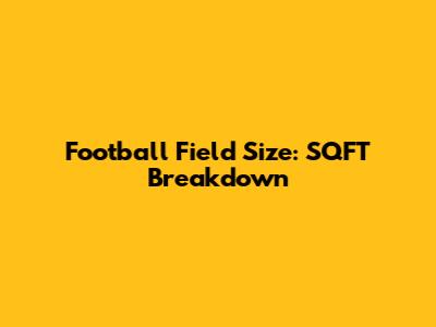 Football Field Size: SQFT Breakdown