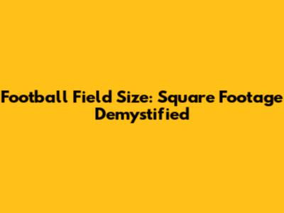 Football Field Size: Square Footage Demystified
