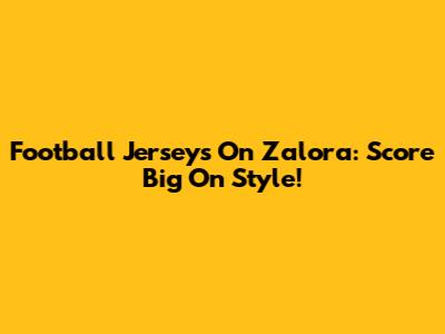 Football Jerseys On Zalora: Score Big On Style!