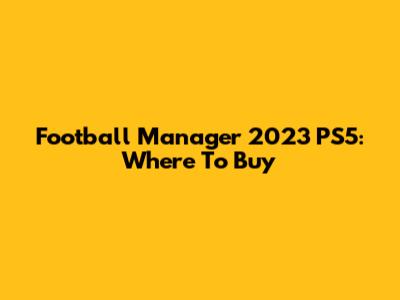 Football Manager 2023 PS5: Where To Buy