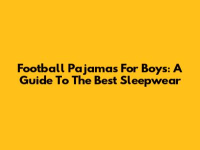 Football Pajamas For Boys: A Guide To The Best Sleepwear