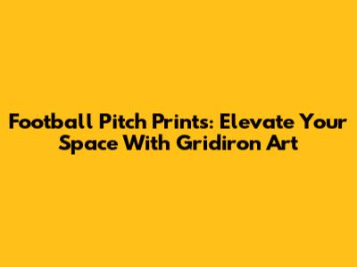 Football Pitch Prints: Elevate Your Space With Gridiron Art