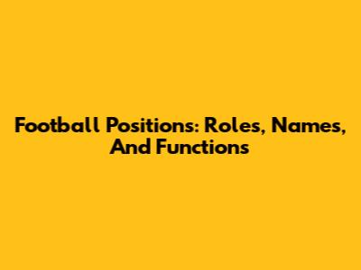 Football Positions: Roles, Names, And Functions