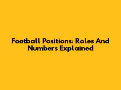 Football Positions: Roles And Numbers Explained