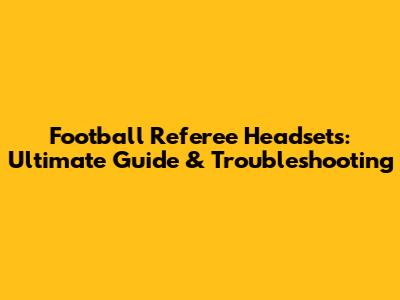 Football Referee Headsets: Ultimate Guide & Troubleshooting