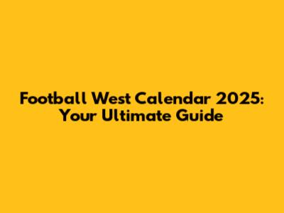 Football West Calendar 2025: Your Ultimate Guide