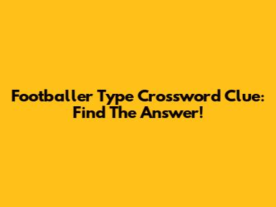 Footballer Type Crossword Clue: Find The Answer!
