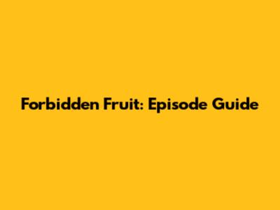 Forbidden Fruit: Episode Guide