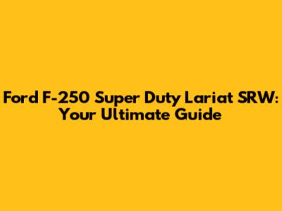 Ford F-250 Super Duty Lariat SRW: Your Ultimate Guide