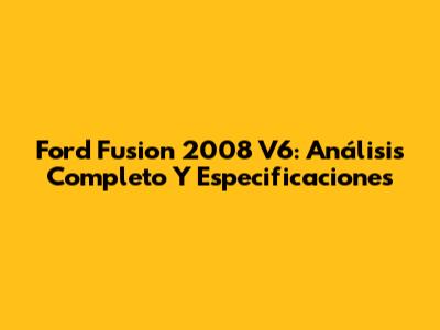 Ford Fusion 2008 V6: Análisis Completo Y Especificaciones