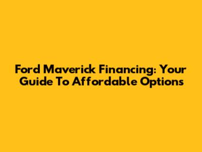 Ford Maverick Financing: Your Guide To Affordable Options
