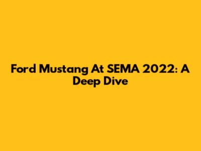 Ford Mustang At SEMA 2022: A Deep Dive
