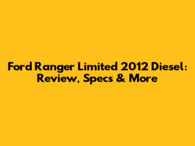 Ford Ranger Limited 2012 Diesel: Review, Specs & More