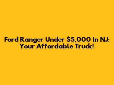 Ford Ranger Under $5,000 In NJ: Your Affordable Truck!