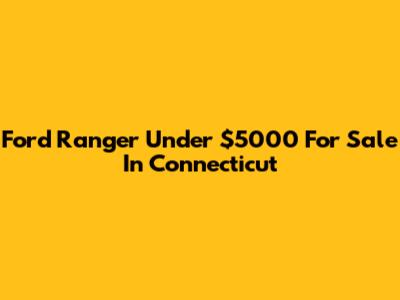 Ford Ranger Under $5000 For Sale In Connecticut