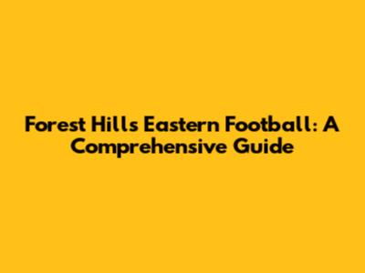 Forest Hills Eastern Football: A Comprehensive Guide
