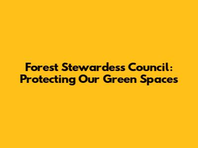 Forest Stewardess Council: Protecting Our Green Spaces