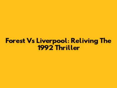 Forest Vs Liverpool: Reliving The 1992 Thriller