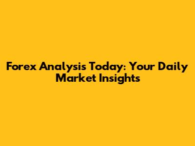 Forex Analysis Today: Your Daily Market Insights
