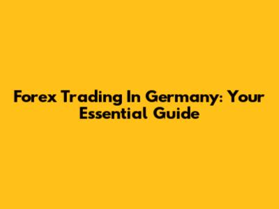 Forex Trading In Germany: Your Essential Guide