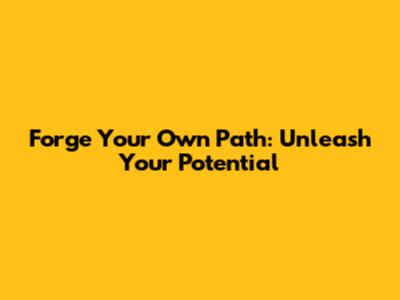 Forge Your Own Path: Unleash Your Potential